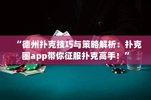 “德州扑克技巧与策略解析：扑克圈app带你征服扑克高手！”