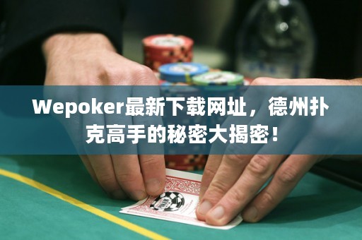 Wepoker最新下载网址，德州扑克高手的秘密大揭密！