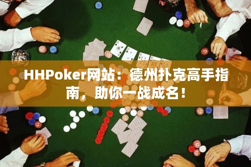 HHPoker网站：德州扑克高手指南，助你一战成名！
