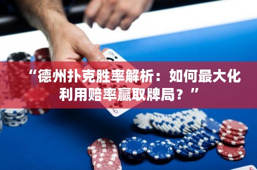 “德州扑克胜率解析：如何最大化利用赔率赢取牌局？”