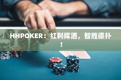 HHPOKER：红利挥洒，智胜德扑！