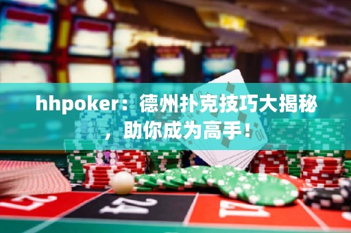 hhpoker：德州扑克技巧大揭秘，助你成为高手！