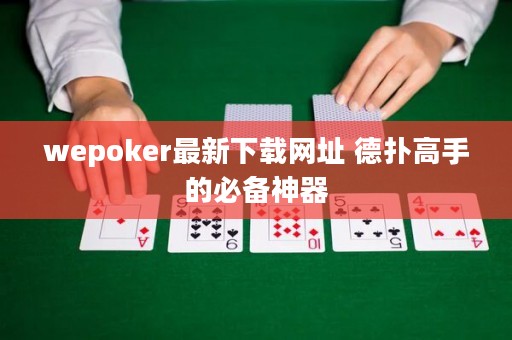 wepoker最新下载网址 德扑高手的必备神器