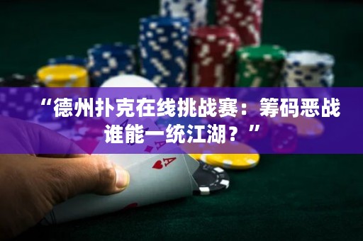 “德州扑克在线挑战赛：筹码恶战谁能一统江湖？”