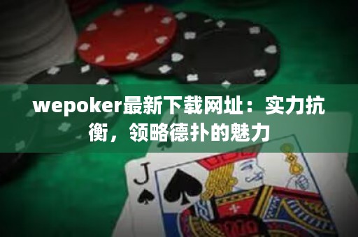 wepoker最新下载网址：实力抗衡，领略德扑的魅力