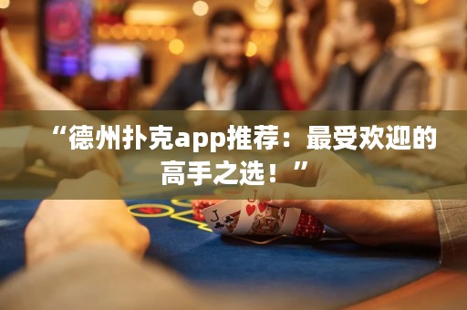 “德州扑克app推荐：最受欢迎的高手之选！”
