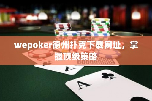 wepoker德州扑克下载网址，掌握顶级策略