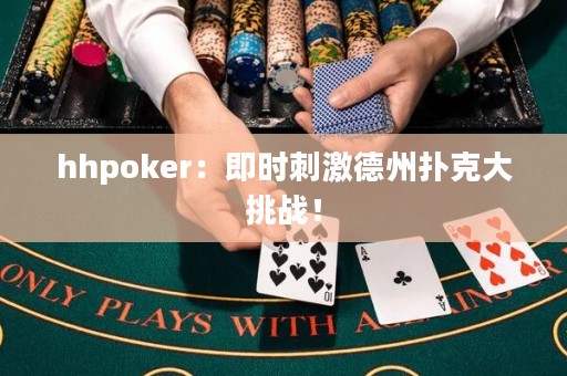 hhpoker：即时刺激德州扑克大挑战！