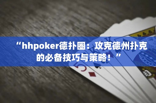 “hhpoker德扑圈：攻克德州扑克的必备技巧与策略！”