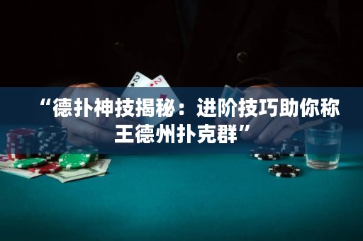 “德扑神技揭秘：进阶技巧助你称王德州扑克群”