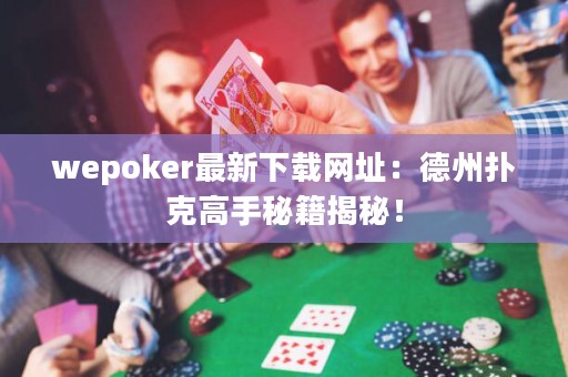 wepoker最新下载网址：德州扑克高手秘籍揭秘！