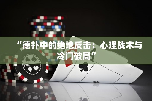 “德扑中的绝地反击：心理战术与冷门破局”