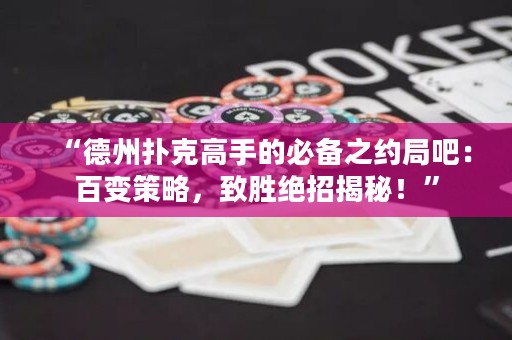 “德州扑克高手的必备之约局吧：百变策略，致胜绝招揭秘！”