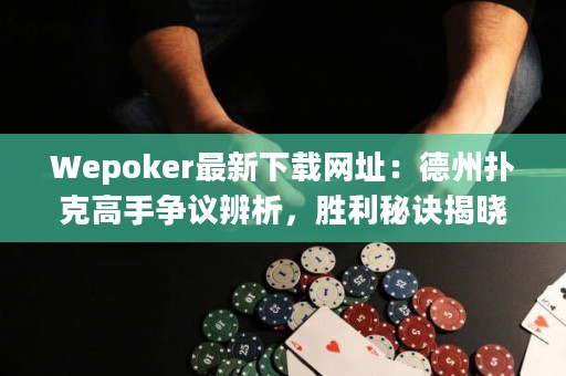 Wepoker最新下载网址：德州扑克高手争议辨析，胜利秘诀揭晓
