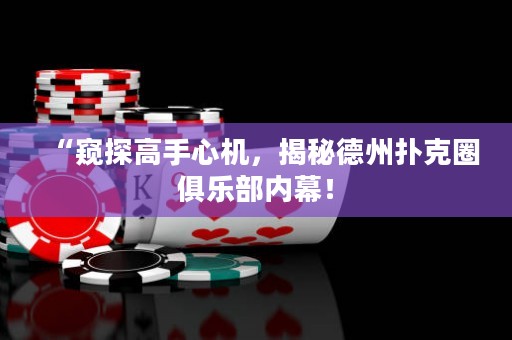 “窥探高手心机，揭秘德州扑克圈俱乐部内幕！