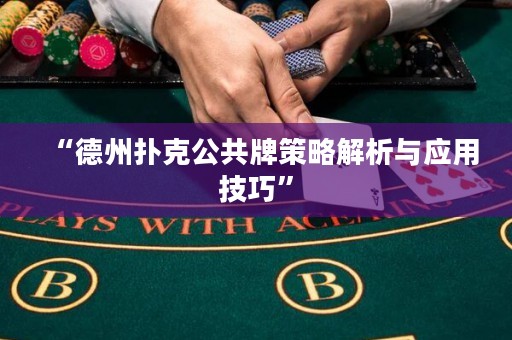 “德州扑克公共牌策略解析与应用技巧”