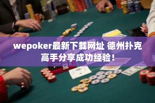 wepoker最新下载网址 德州扑克高手分享成功经验！