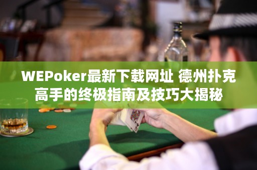 WEPoker最新下载网址 德州扑克高手的终极指南及技巧大揭秘