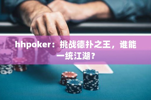 hhpoker：挑战德扑之王，谁能一统江湖？