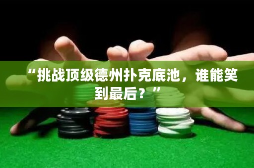 “挑战顶级德州扑克底池，谁能笑到最后？”