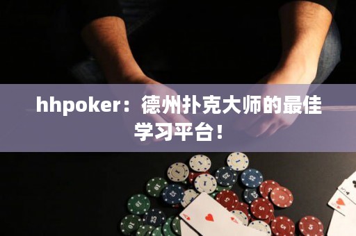 hhpoker：德州扑克大师的最佳学习平台！