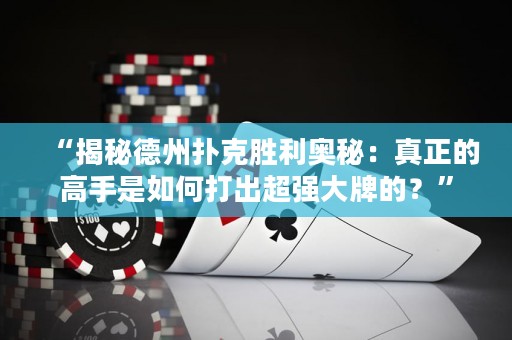 “揭秘德州扑克胜利奥秘：真正的高手是如何打出超强大牌的？”