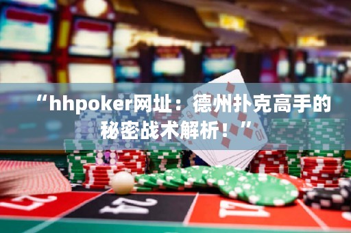 “hhpoker网址：德州扑克高手的秘密战术解析！”