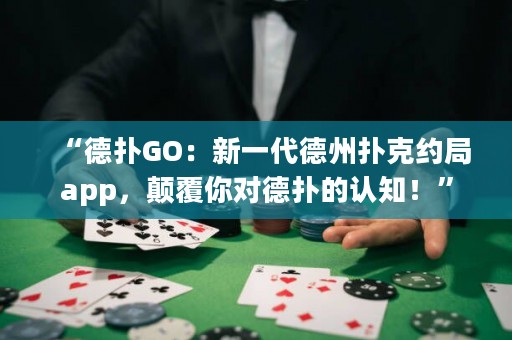 “德扑GO：新一代德州扑克约局app，颠覆你对德扑的认知！”