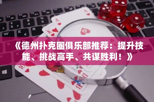 《德州扑克圈俱乐部推荐：提升技能、挑战高手、共谋胜利！》