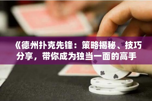 《德州扑克先锋：策略揭秘、技巧分享，带你成为独当一面的高手！》