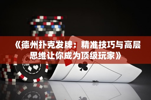 《德州扑克发牌：精准技巧与高层思维让你成为顶级玩家》