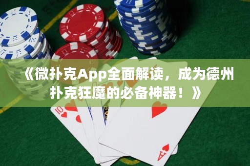 《微扑克App全面解读，成为德州扑克狂魔的必备神器！》