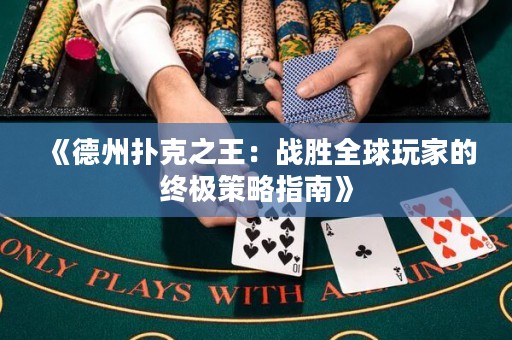 《德州扑克之王：战胜全球玩家的终极策略指南》
