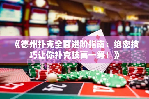 《德州扑克全面进阶指南：绝密技巧让你扑克技高一筹！》