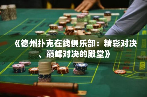 《德州扑克在线俱乐部：精彩对决、巅峰对决的殿堂》