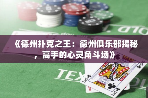 《德州扑克之王：德州俱乐部揭秘，高手的心灵角斗场》