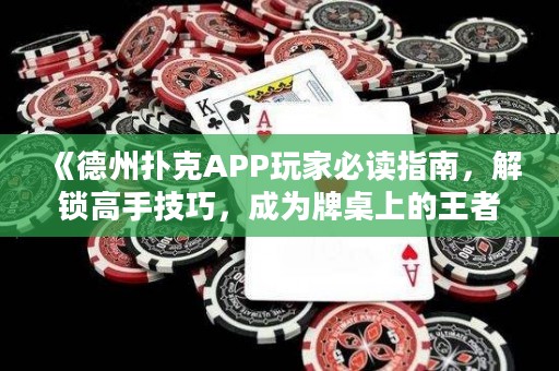 《德州扑克APP玩家必读指南，解锁高手技巧，成为牌桌上的王者》