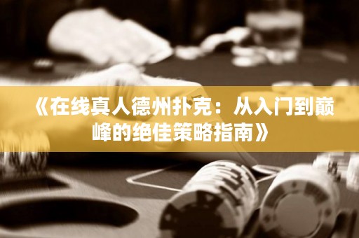《在线真人德州扑克：从入门到巅峰的绝佳策略指南》