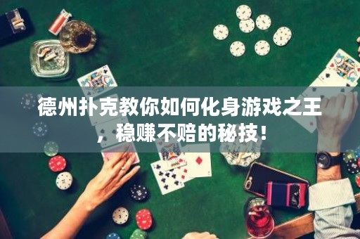 德州扑克教你如何化身游戏之王，稳赚不赔的秘技！