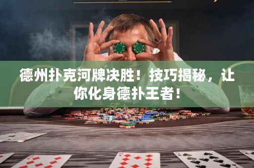 德州扑克河牌决胜！技巧揭秘，让你化身德扑王者！