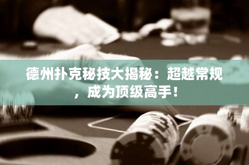 德州扑克秘技大揭秘：超越常规，成为顶级高手！