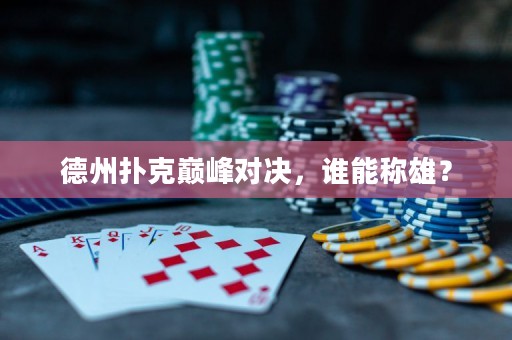 德州扑克巅峰对决，谁能称雄？