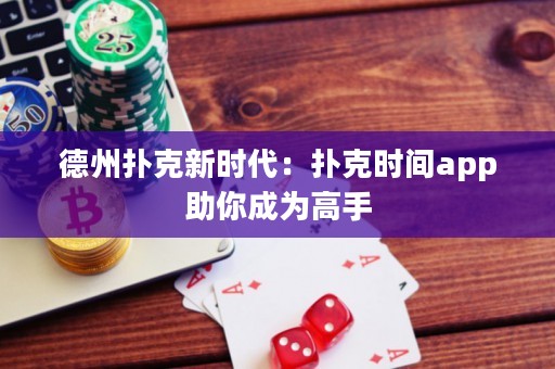 德州扑克新时代：扑克时间app助你成为高手
