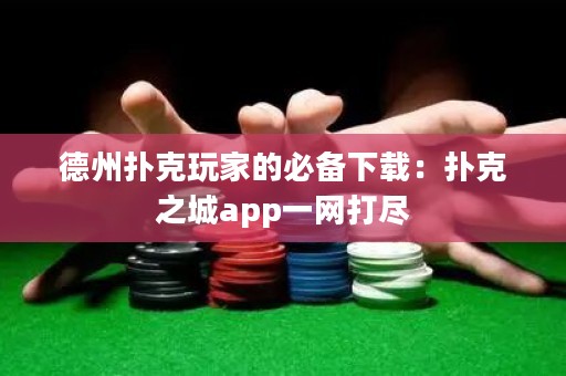 德州扑克玩家的必备下载：扑克之城app一网打尽