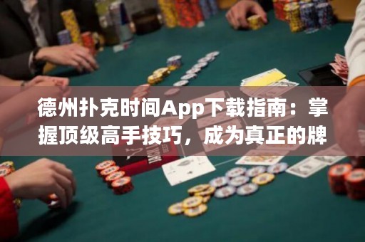 德州扑克时间App下载指南：掌握顶级高手技巧，成为真正的牌王