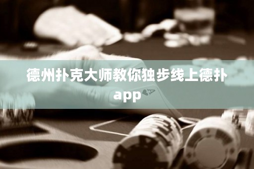 德州扑克大师教你独步线上德扑app