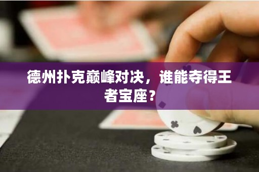 德州扑克巅峰对决，谁能夺得王者宝座？