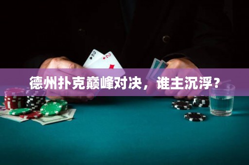 德州扑克巅峰对决，谁主沉浮？