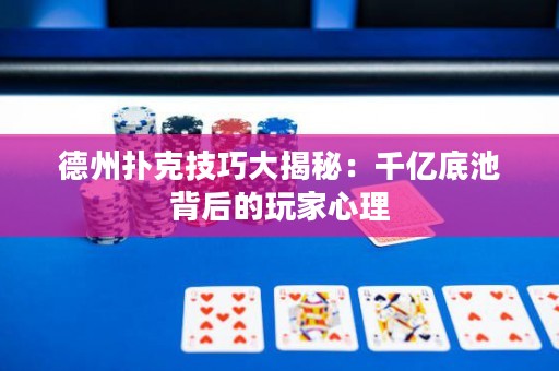 德州扑克技巧大揭秘：千亿底池背后的玩家心理
