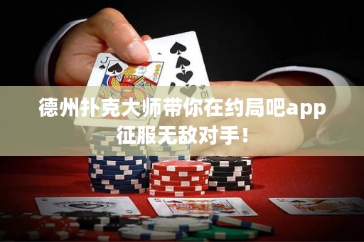 德州扑克大师带你在约局吧app征服无敌对手！